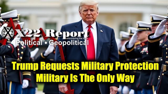 New X22 Report: Trump Requests Military Protection, Military Is The ...